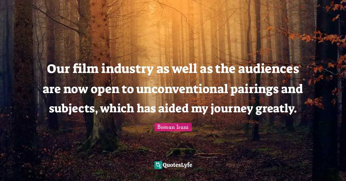 Our film industry as well as the audiences are now open to unconventional pairings and subjects, which has aided my journey greatly.
