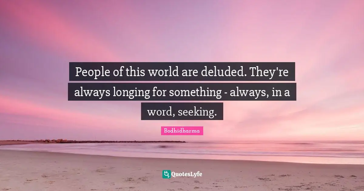 Deluded Quotes: "People of this world are deluded. They're always longing for something - always, in a word, seeking."
