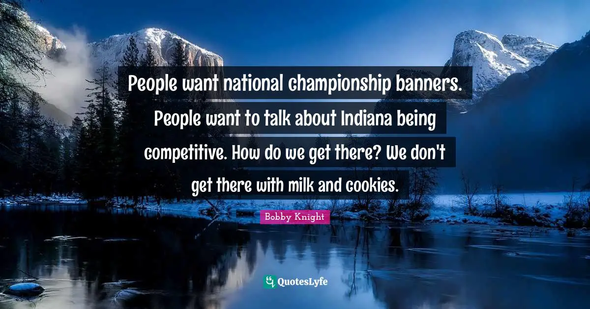A.N. Knight Quotes: "People want national championship banners. People want to talk about Indiana being competitive. How do we get there? We don't get there with milk and cookies."