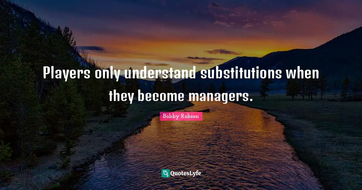Players only understand substitutions when they become managers.