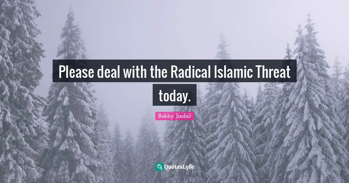 Please deal with the Radical Islamic Threat today.