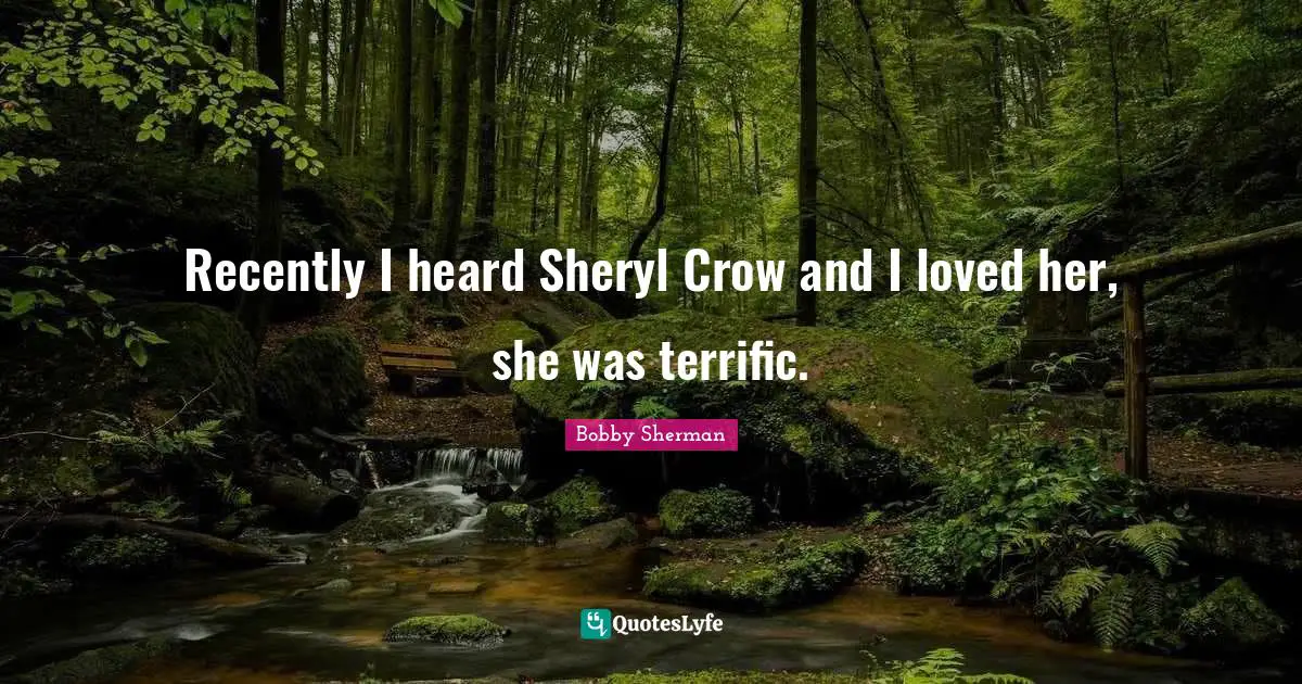 Recently I heard Sheryl Crow and I loved her, she was terrific.