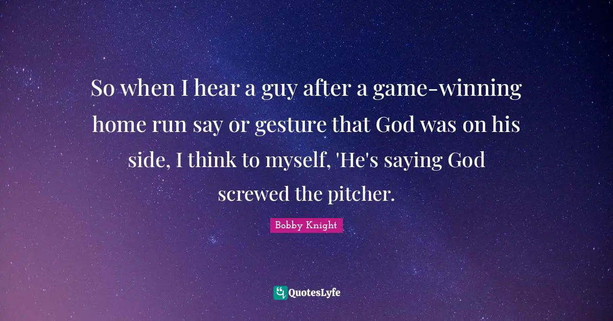 So when I hear a guy after a game-winning home run say or gesture that God was on his side, I think to myself, 'He's saying God screwed the pitcher.