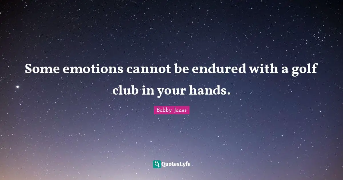 Some emotions cannot be endured with a golf club in your hands.