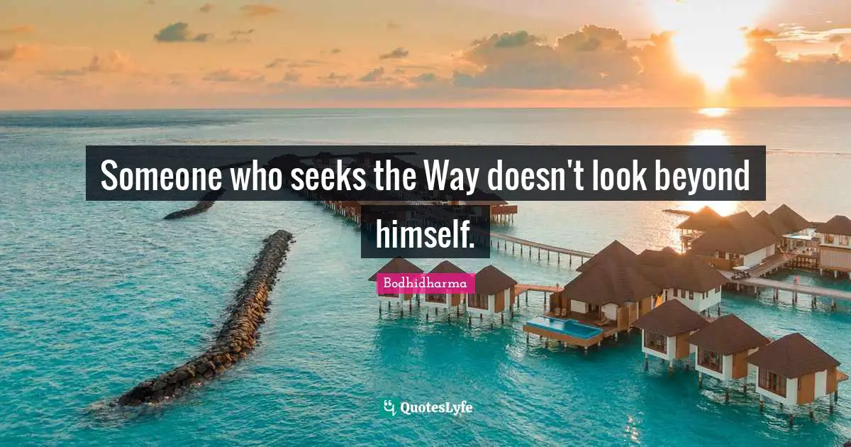 Someone who seeks the Way doesn't look beyond himself.
