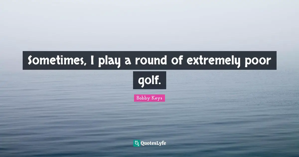 Sometimes, I play a round of extremely poor golf.