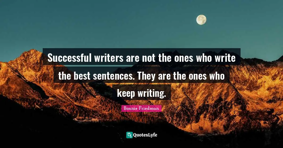 Keep Believing Quotes: "Successful writers are not the ones who write the best sentences. They are the ones who keep writing."