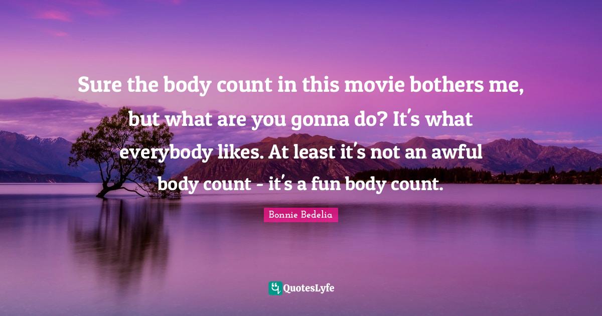 Sure the body count in this movie bothers me, but what are you gonna d