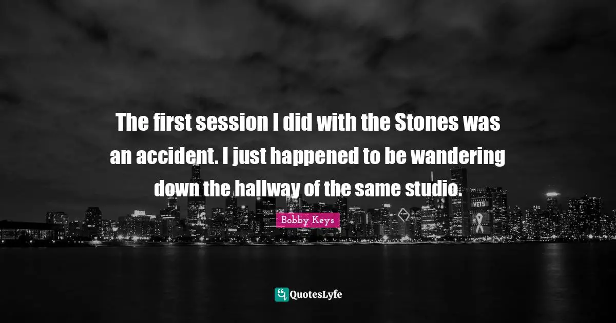 The first session I did with the Stones was an accident. I just happened to be wandering down the hallway of the same studio.