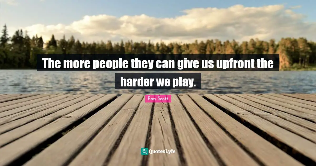 The more people they can give us upfront the harder we play.