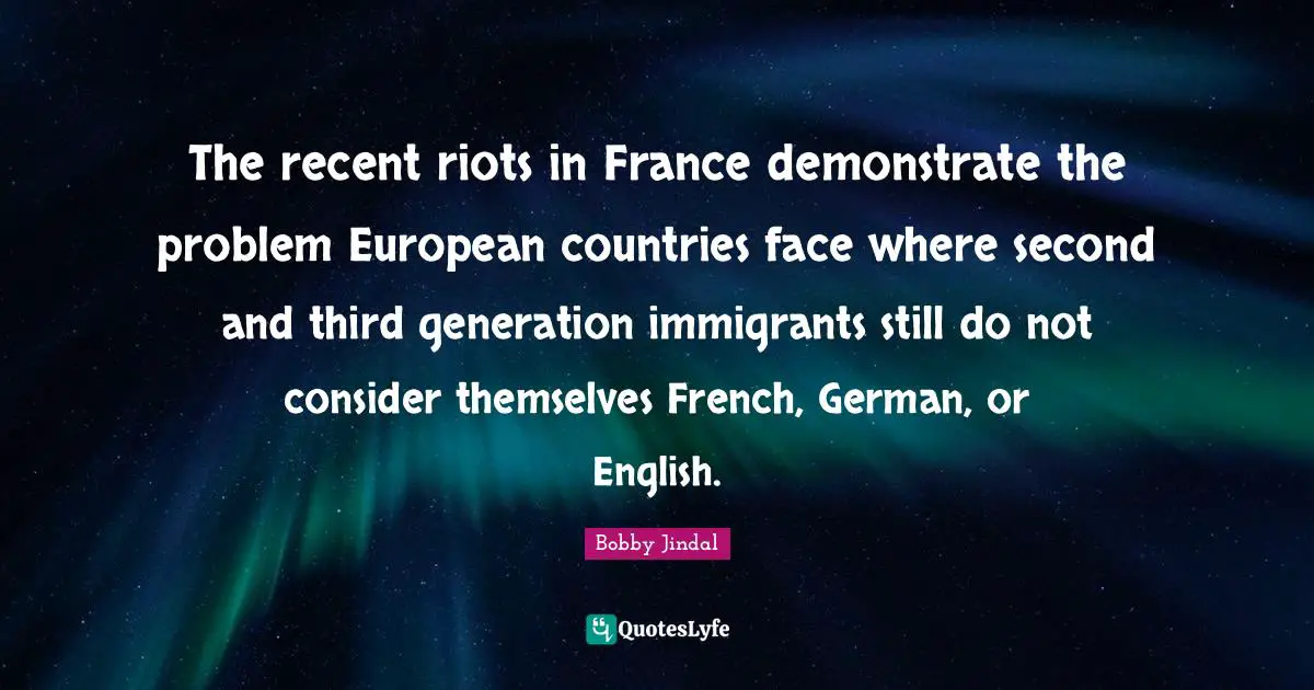 The recent riots in France demonstrate the problem European countries face where second and third generation immigrants still do not consider themselves French, German, or English.