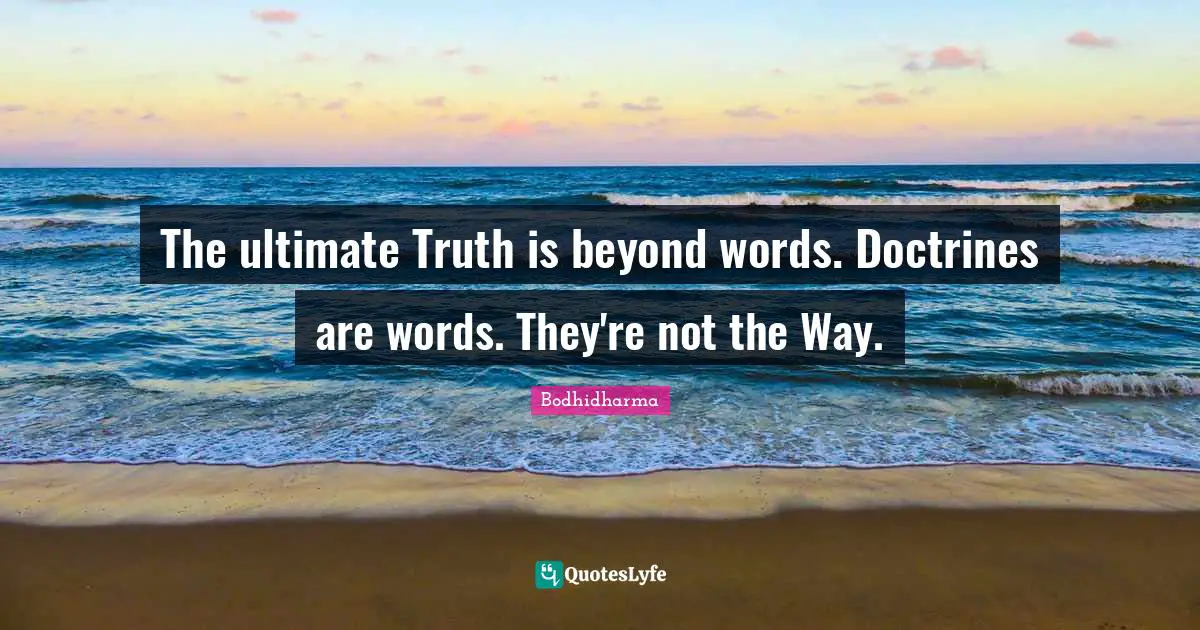 Bodhidharma Quotes: "The ultimate Truth is beyond words. Doctrines are words. They're not the Way."