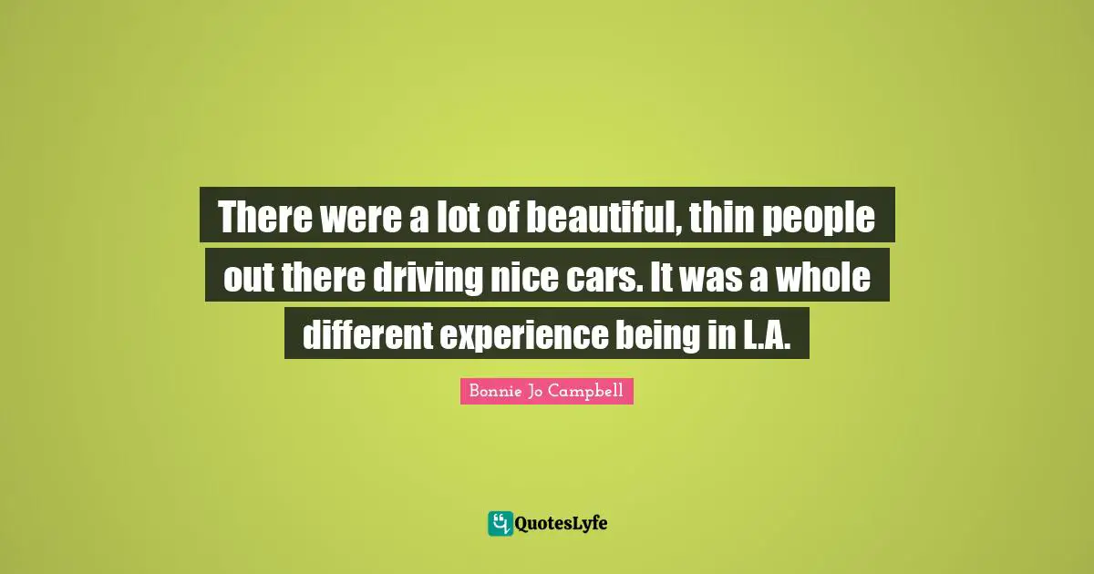 There were a lot of beautiful, thin people out there driving nice cars. It was a whole different experience being in L.A.