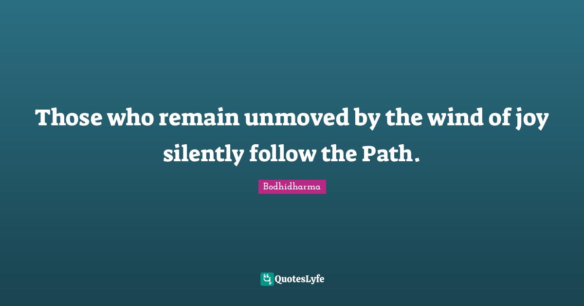 Those who remain unmoved by the wind of joy silently follow the Path.