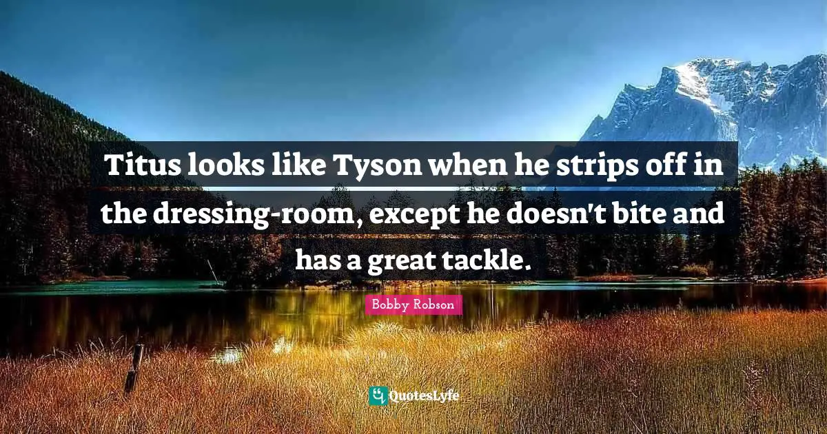 Titus looks like Tyson when he strips off in the dressing-room, except he doesn't bite and has a great tackle.