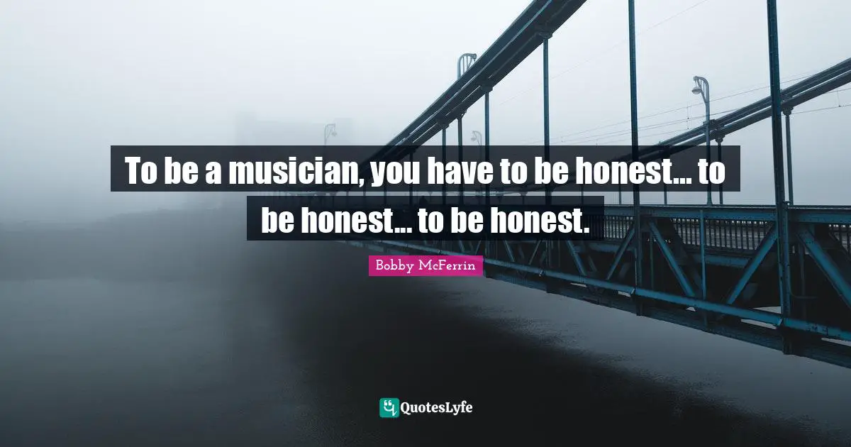 Being Honest Quotes: "To be a musician, you have to be honest... to be honest... to be honest."