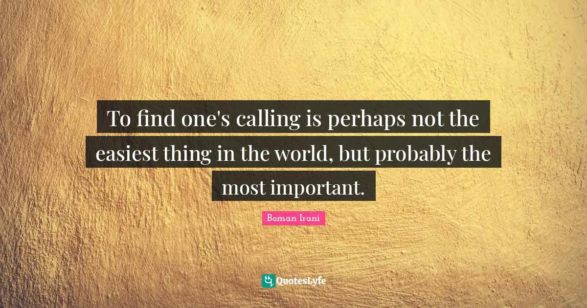 To find one's calling is perhaps not the easiest thing in the world, but probably the most important.