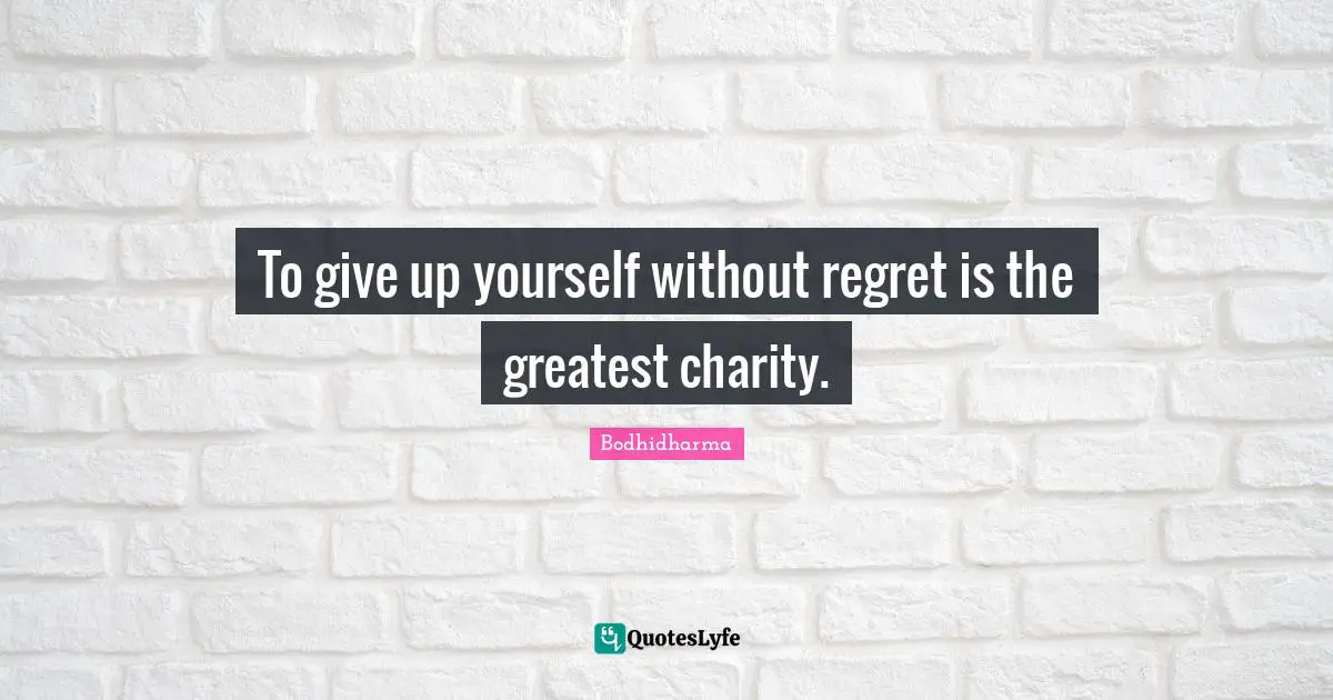 To give up yourself without regret is the greatest charity.