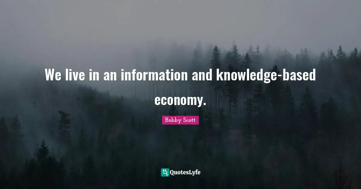 We live in an information and knowledge-based economy.