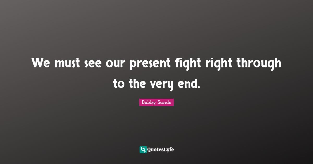 We must see our present fight right through to the very end.