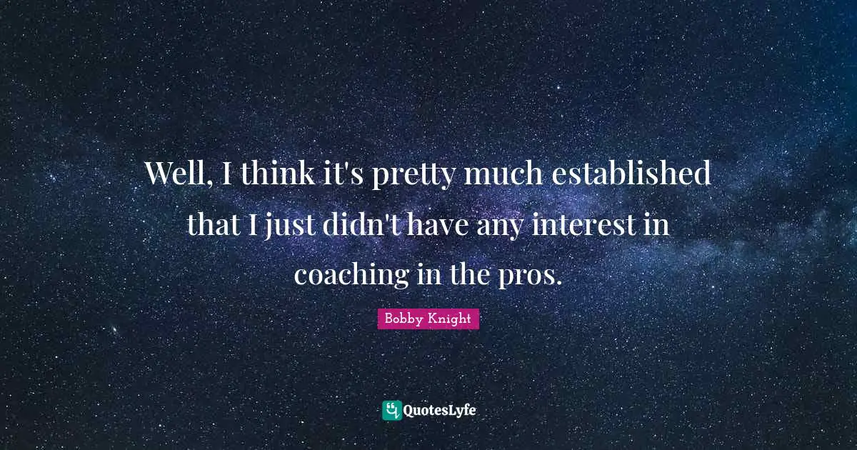 Well, I think it's pretty much established that I just didn't have any interest in coaching in the pros.