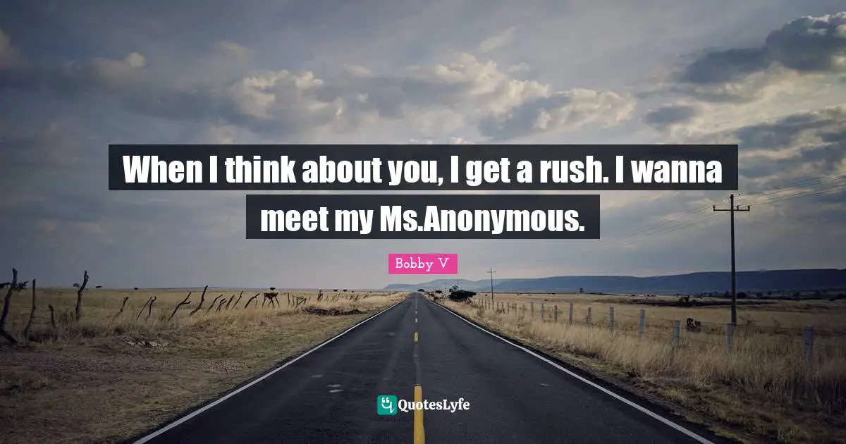When I think about you, I get a rush. I wanna meet my Ms.Anonymous.