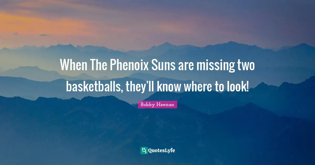 Bobby Heenan Quotes: "When The Phenoix Suns are missing two basketballs, they'll know where to look!"