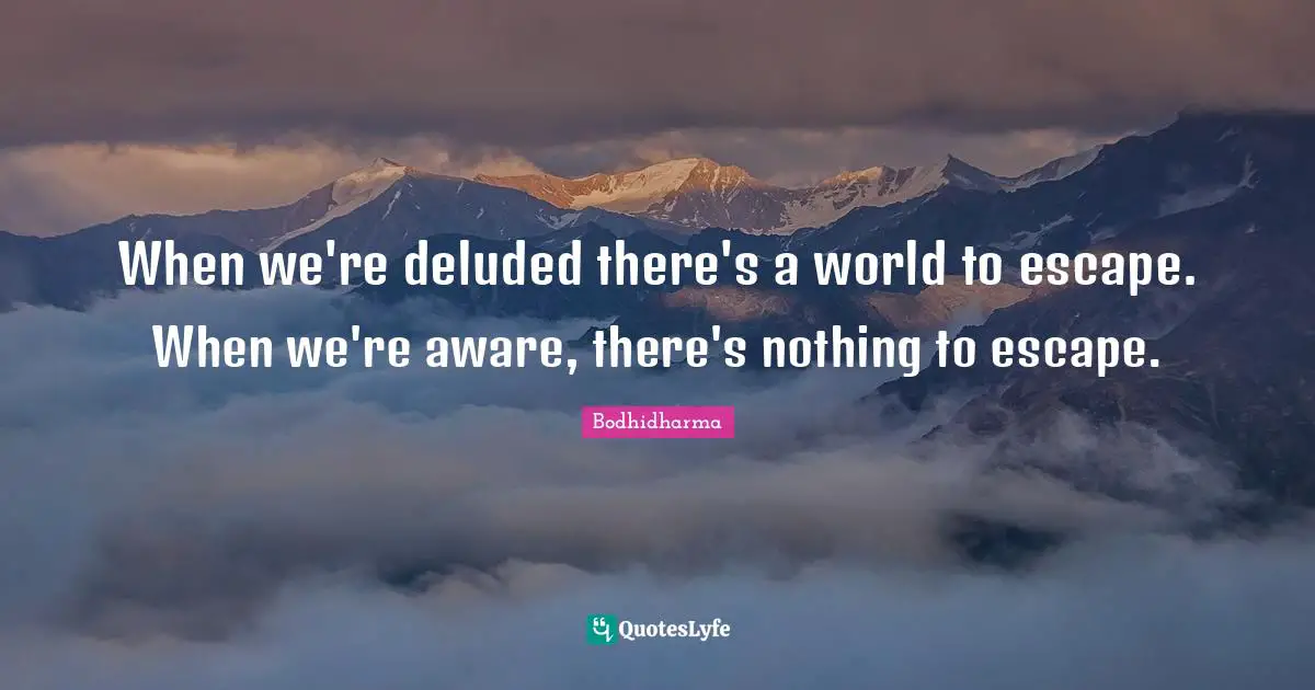 Deluded Quotes: "When we're deluded there's a world to escape. When we're aware, there's nothing to escape."