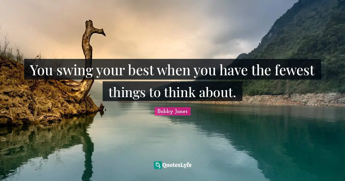 Golf Quotes: "You swing your best when you have the fewest things to think about."