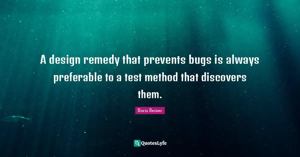 A design remedy that prevents bugs is always preferable to a test method that discovers them.