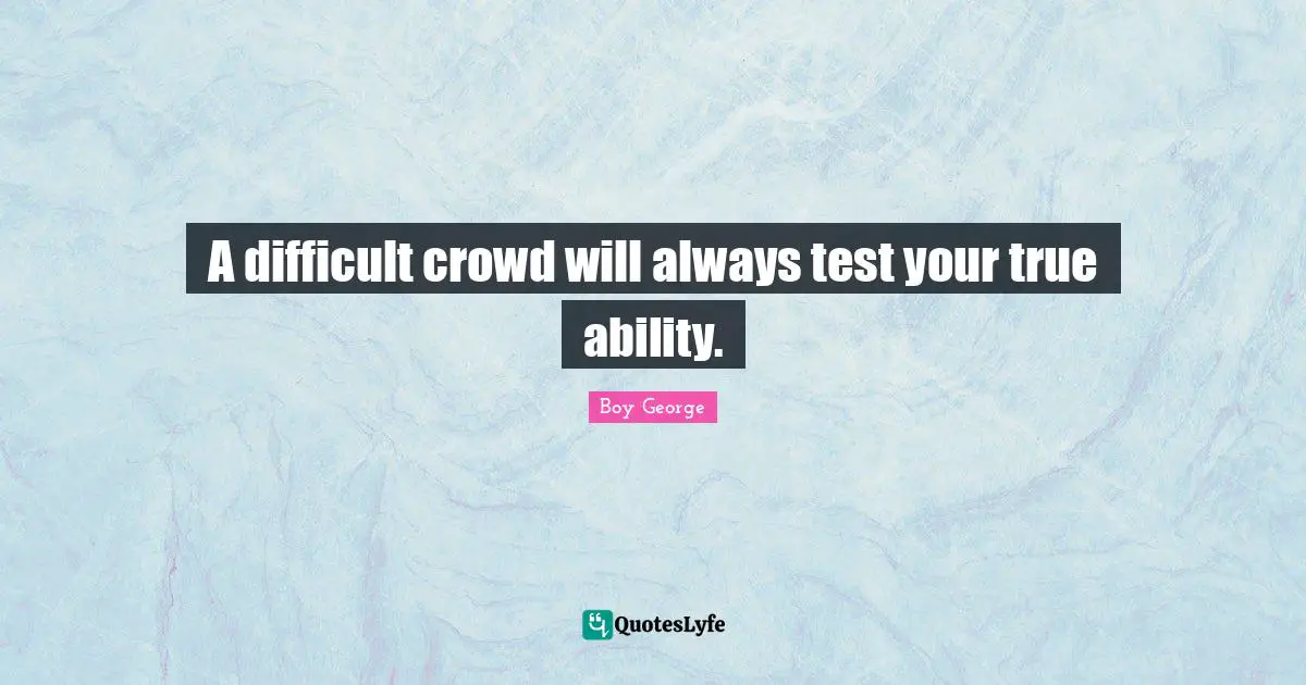 A difficult crowd will always test your true ability.