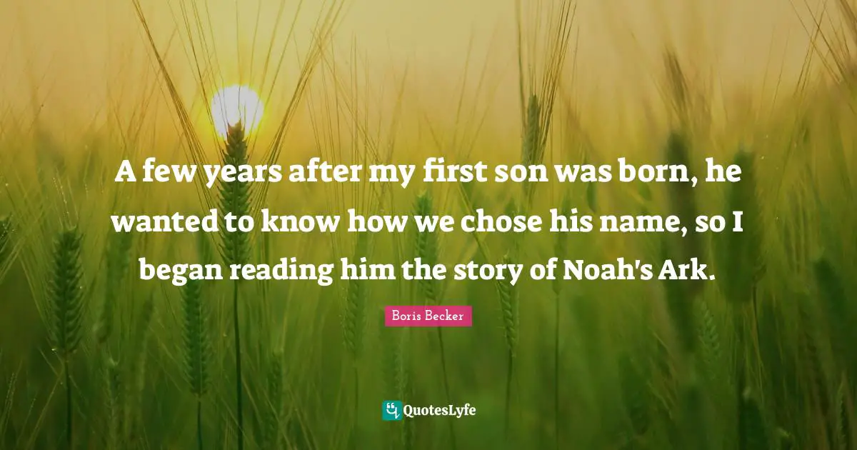Ark Quotes: "A few years after my first son was born, he wanted to know how we chose his name, so I began reading him the story of Noah's Ark."