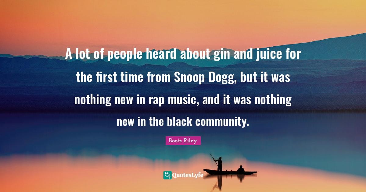A lot of people heard about gin and juice for the first time from Snoo