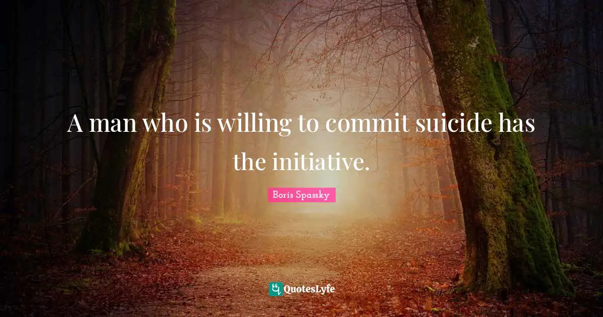 Willing Quotes: "A man who is willing to commit suicide has the initiative."