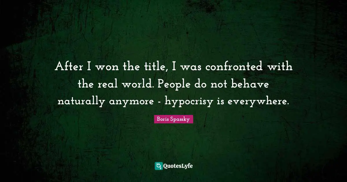After I won the title, I was confronted with the real world. People do not behave naturally anymore - hypocrisy is everywhere.