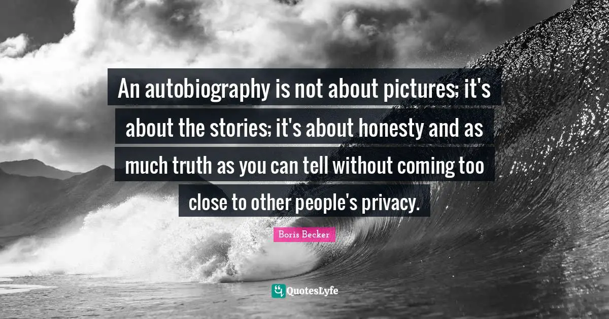 An autobiography is not about pictures; it's about the stories; it's about honesty and as much truth as you can tell without coming too close to other people's privacy.