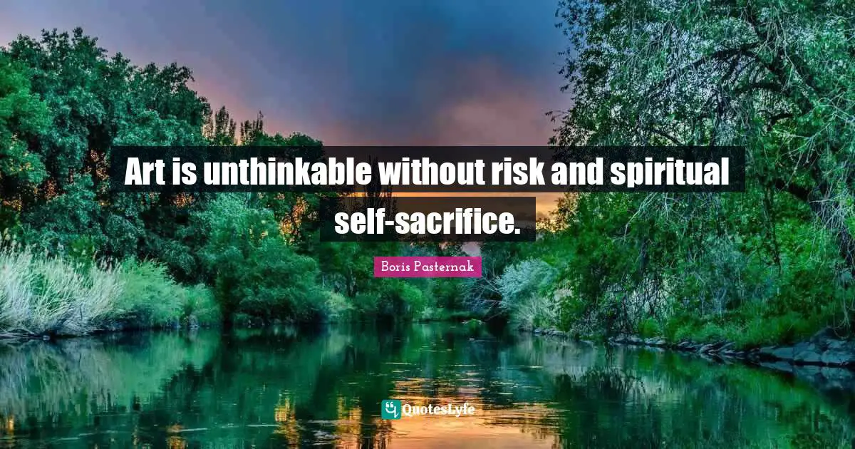 Unthinkable Quotes: "Art is unthinkable without risk and spiritual self-sacrifice."