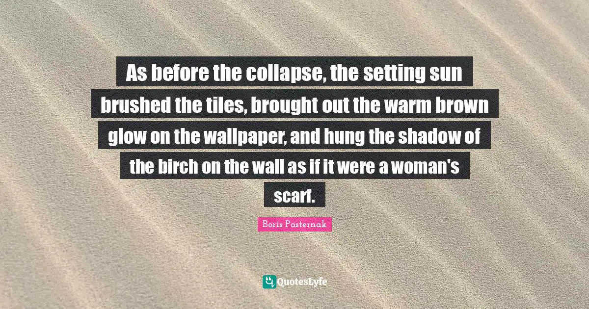 The Setting Sun Quotes: "As before the collapse, the setting sun brushed the tiles, brought out the warm brown glow on the wallpaper, and hung the shadow of the birch on the wall as if it were a woman's scarf."