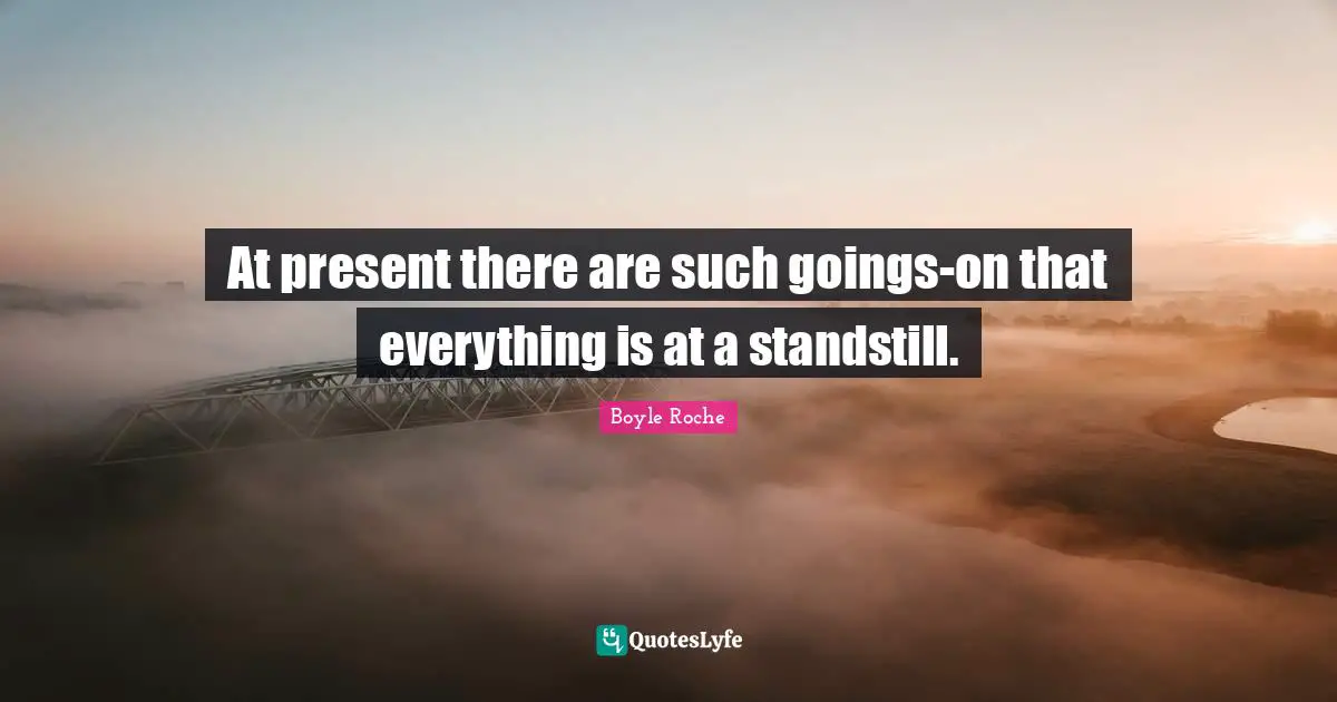 At present there are such goings-on that everything is at a standstill.