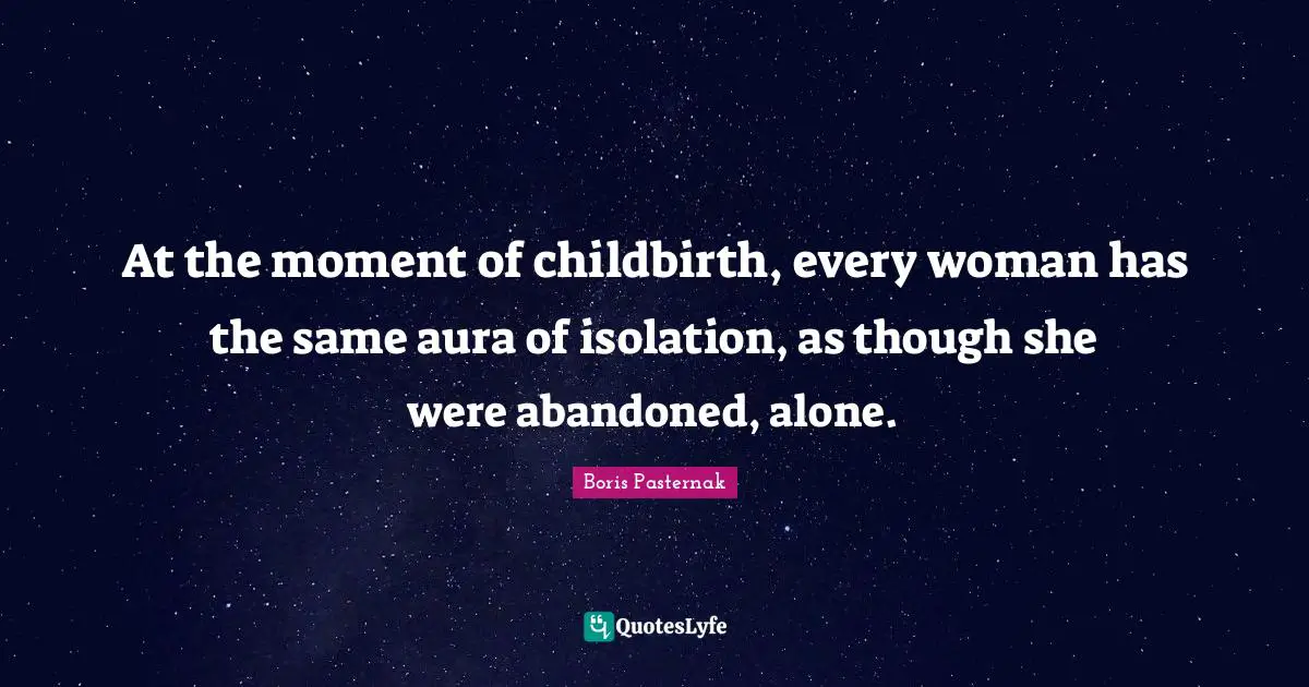 Abandoned Quotes: "At the moment of childbirth, every woman has the same aura of isolation, as though she were abandoned, alone."