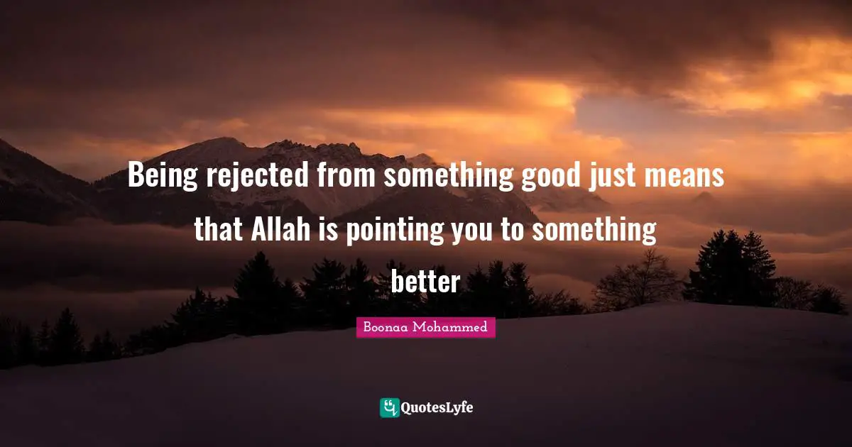 Being rejected from something good just means that Allah is pointing you to something better