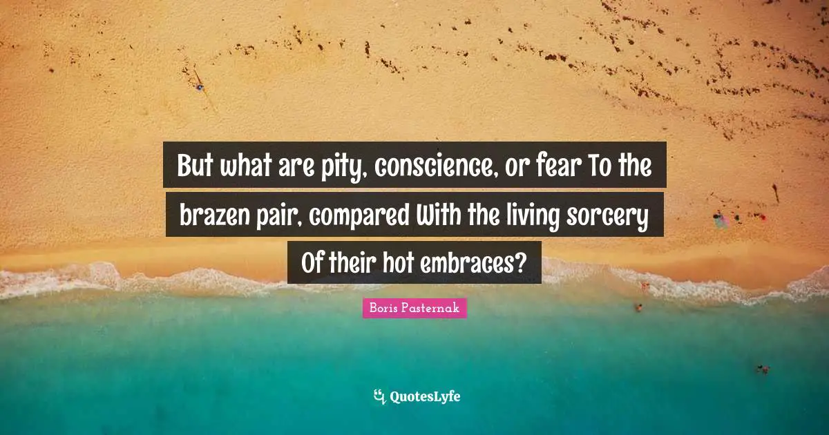 Brazen Quotes: "But what are pity, conscience, or fear To the brazen pair, compared With the living sorcery Of their hot embraces?"