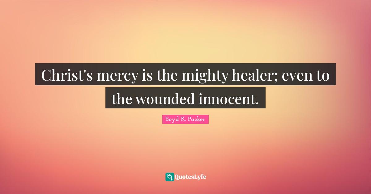 Christ's mercy is the mighty healer; even to the wounded innocent.