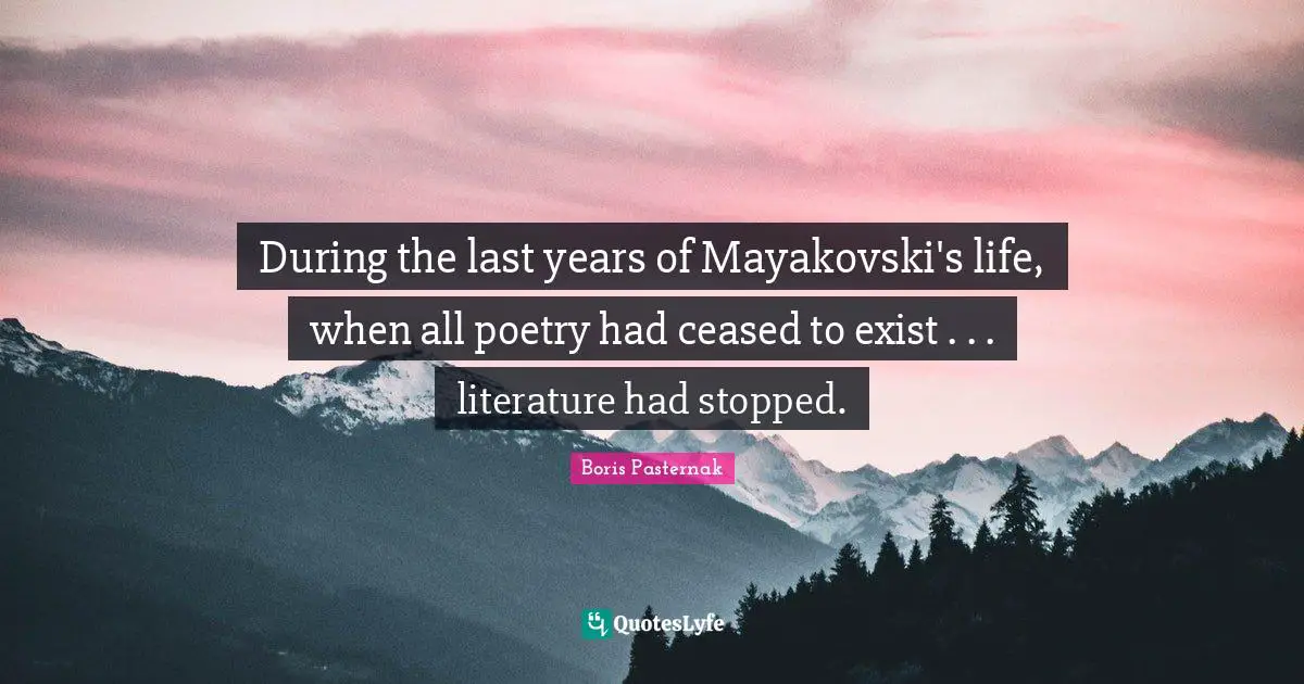 During the last years of Mayakovski's life, when all poetry had ceased to exist . . . literature had stopped.