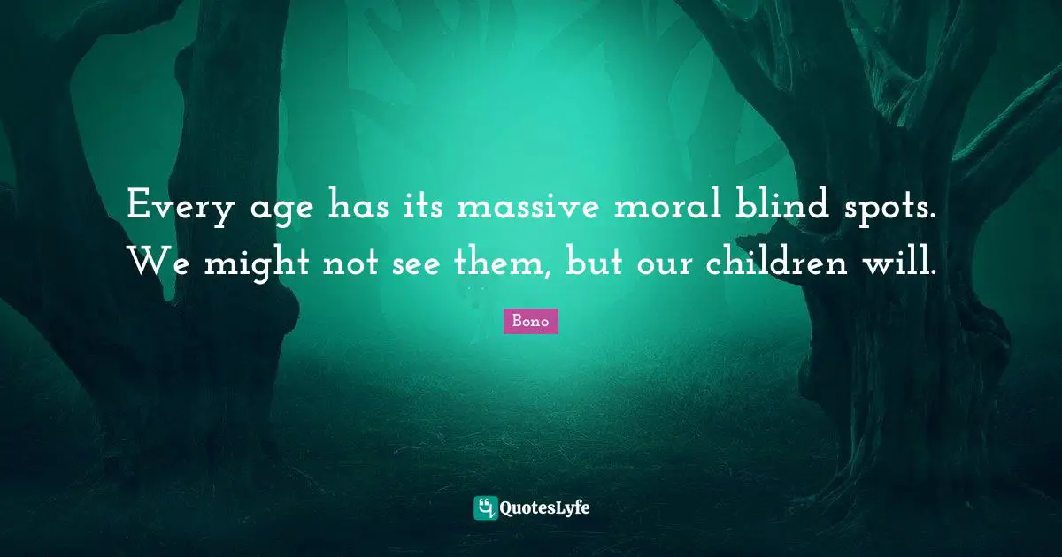Every age has its massive moral blind spots. We might not see them, but our children will.