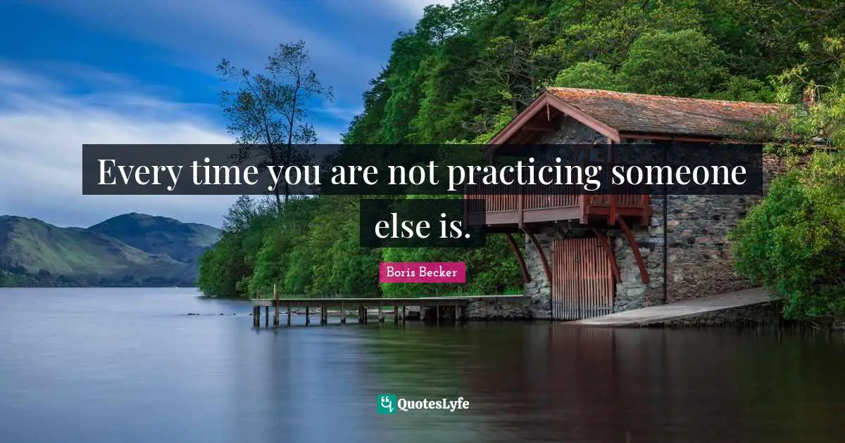 Boris Becker Quotes: "Every time you are not practicing someone else is."