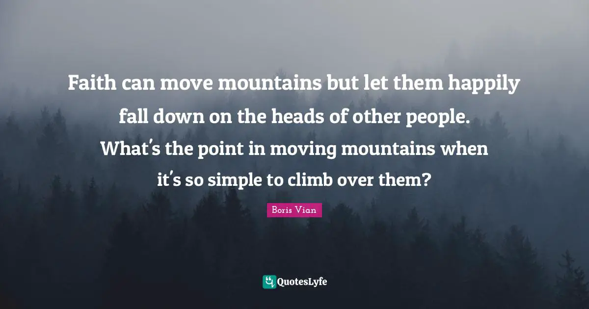 Faith can move mountains but let them happily fall down on the heads of other people. What's the point in moving mountains when it's so simple to climb over them?