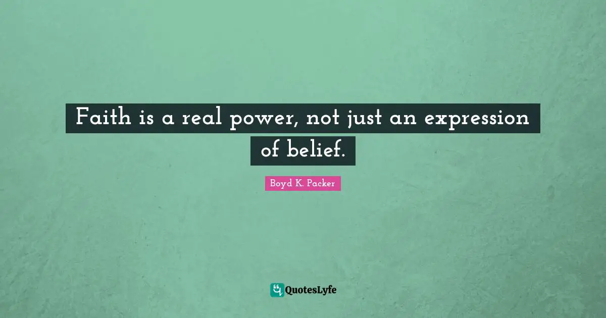Boyd K. Packer Quotes: "Faith is a real power, not just an expression of belief."