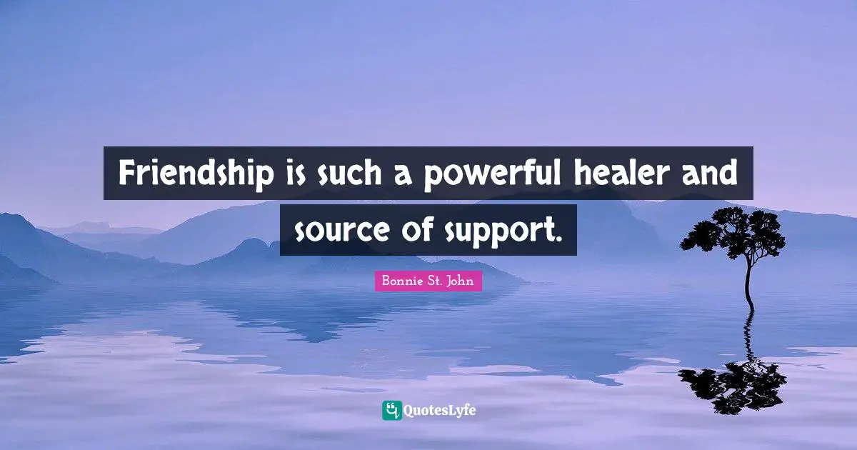 Friendship is such a powerful healer and source of support.