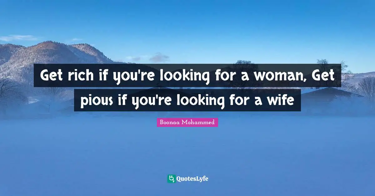 Pious Quotes: "Get rich if you're looking for a woman, Get pious if you're looking for a wife"
